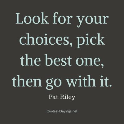 Pat Riley – Look for your choices …
