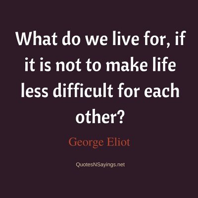 George Eliot Quote – What do we live for …