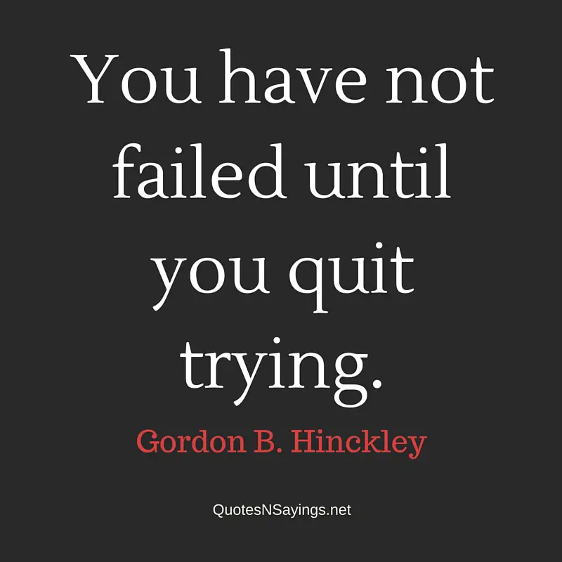 You have not failed until you quit trying - Gordon B Hinckley quote