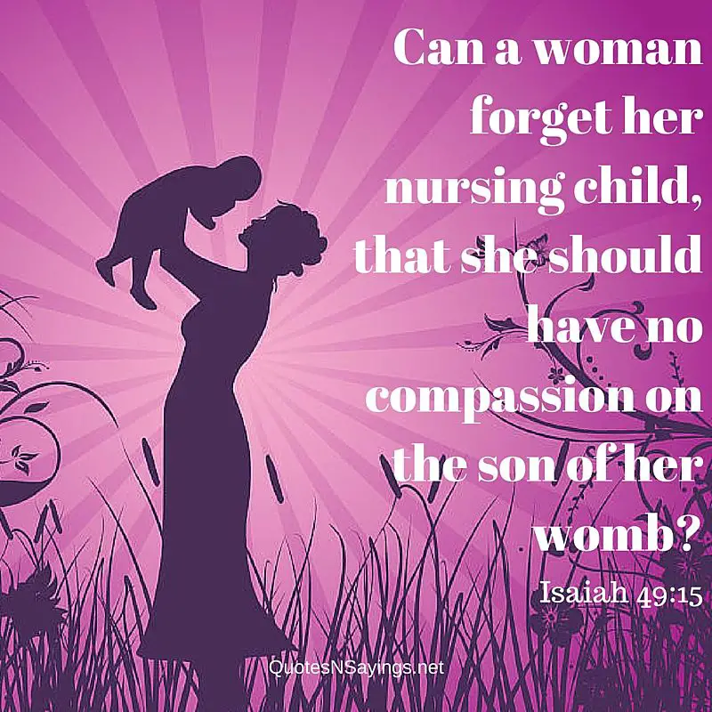 Bible mothers quotes: Can a woman forget her nursing child - Isaiah 49:15