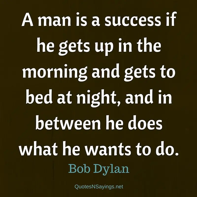 A man is a success - Bob Dylan Quote
