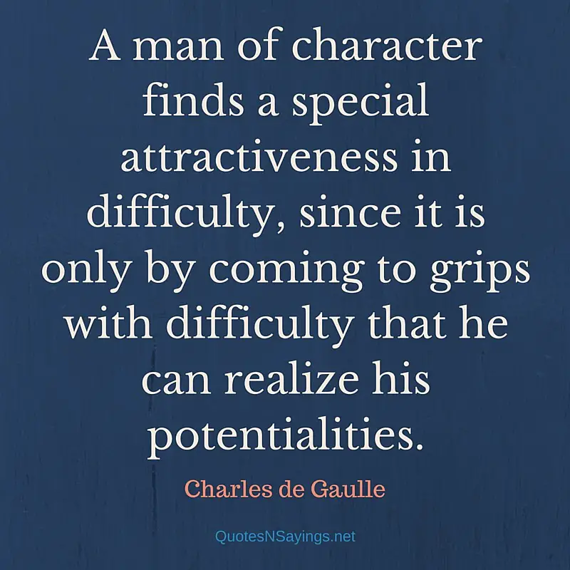 A man of character finds a special attractiveness in difficulty - Charles de Gaulle quote