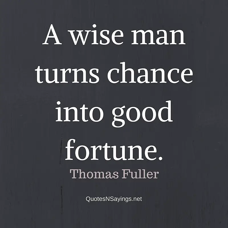 A wise man turns chance into good fortune. - Thomas Fuller wisdom quote