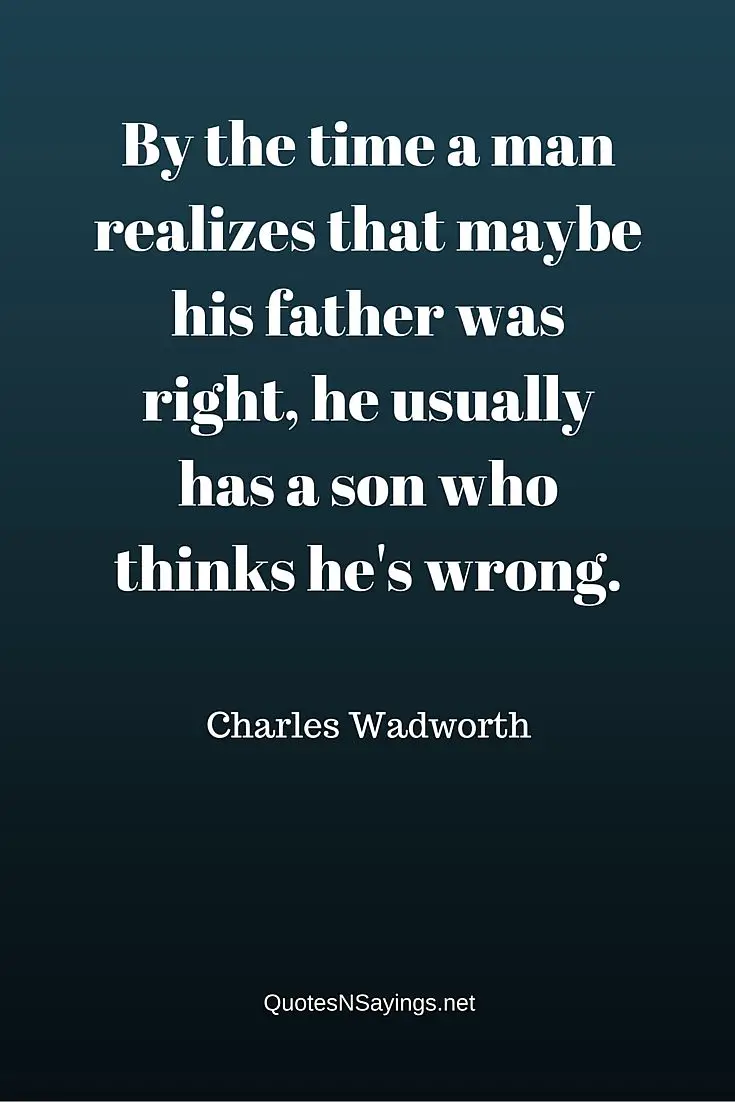 By the time a man realizes that maybe his father was right - Charles Wadworth