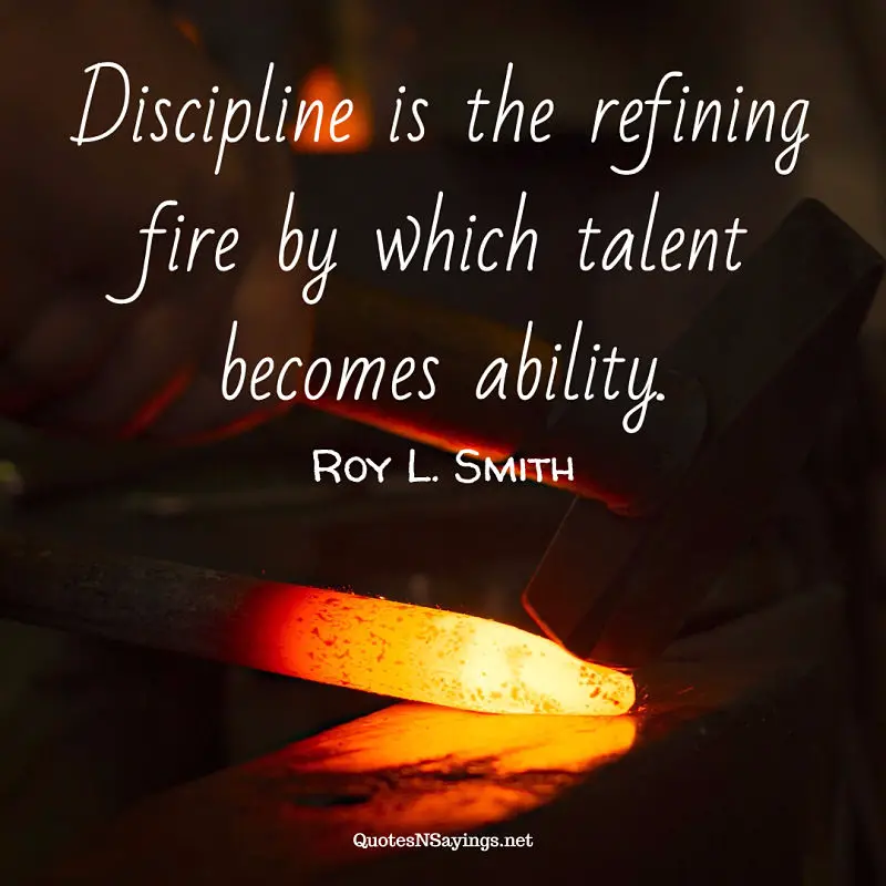 Discipline is the refining fire by which talent becomes ability. - Roy L. Smith quote