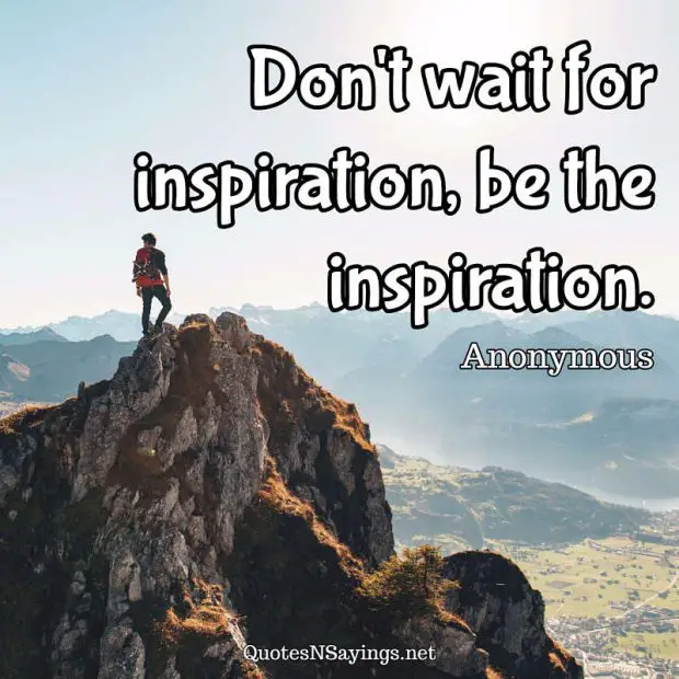 Anonymous Quote - Don't wait for inspiration, be the inspiration.