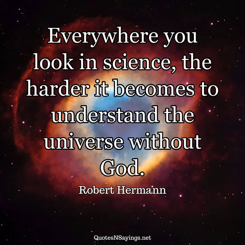 Everywhere you look in science, the harder it becomes to understand the universe without God. - Robert Herrman quote