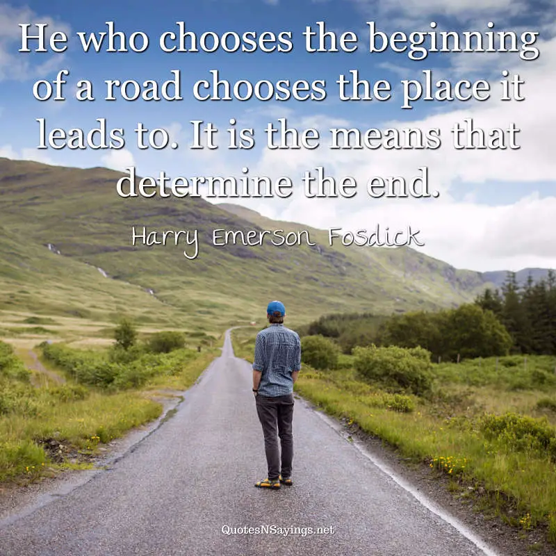 He who chooses the beginning of a road chooses the place it leads to. It is the means that determine the end. - Harry Emerson Fosdick quote