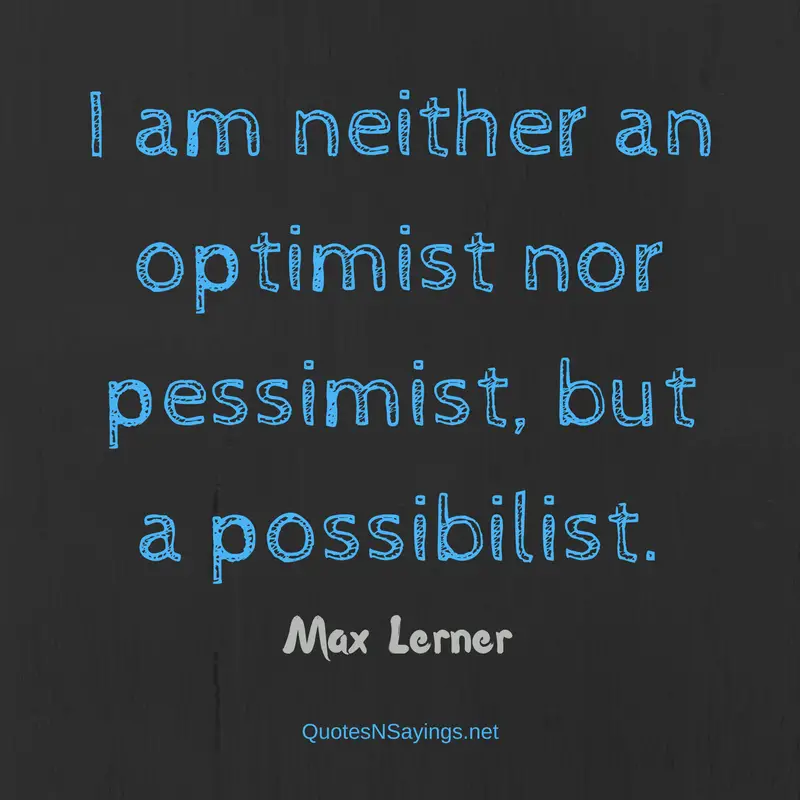 I am neither an optimist nor pessimist, but a possibilist. - Max Lerner quote