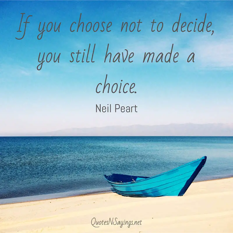 If you choose not to decide, you still have made a choice. - Neil Peart quote