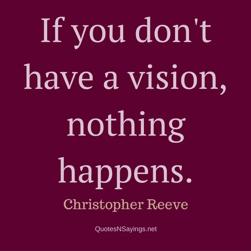 If you don't have a vision, nothing happens. - Christopher Reeve quote