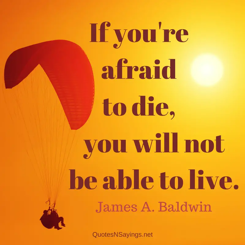 If you're afraid to die, you will not be able to live. - James Baldwin quote