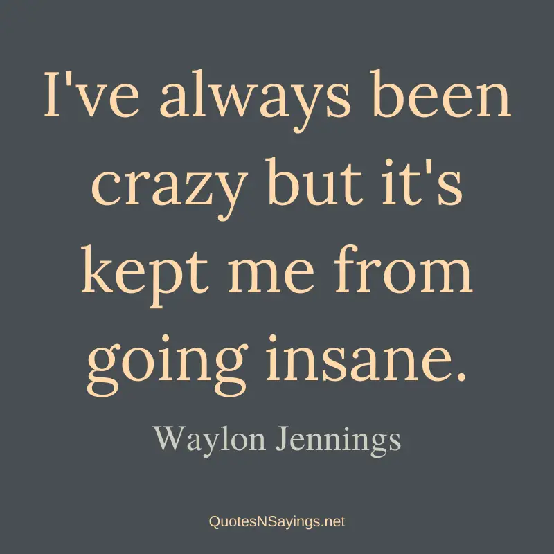 Waylon Jennings quote - I've always been crazy but it's kept me from going insane.