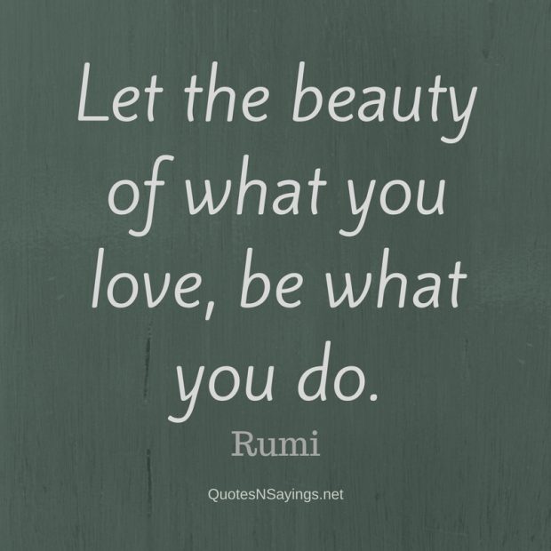 Let the beauty of what you love, be what you do | Rumi Quote