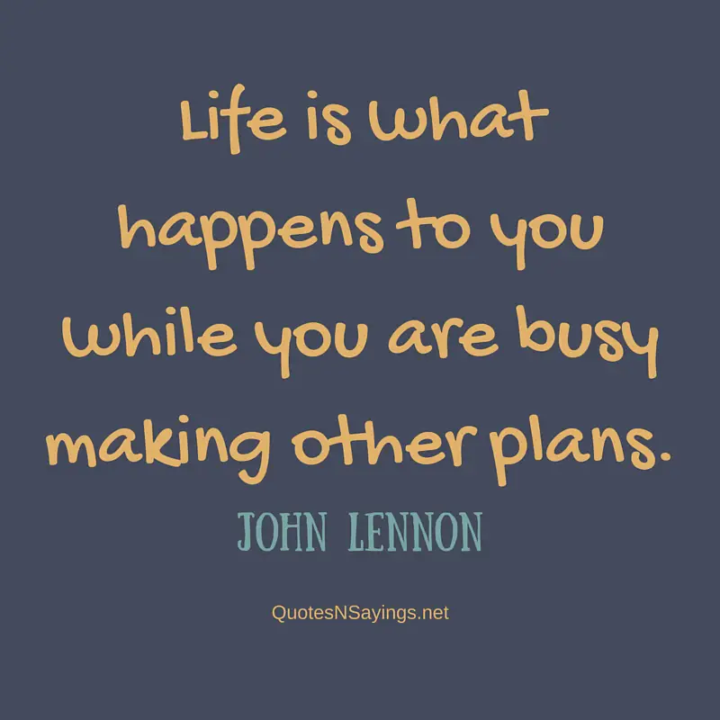 Life is what happens to you while you are busy making other plans - John Lennon quote