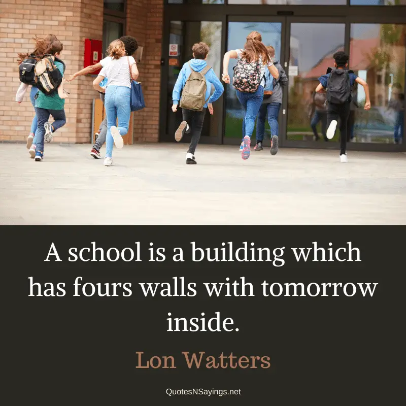 Lon Watters quote - A school is a building which has fours walls with tomorrow inside.