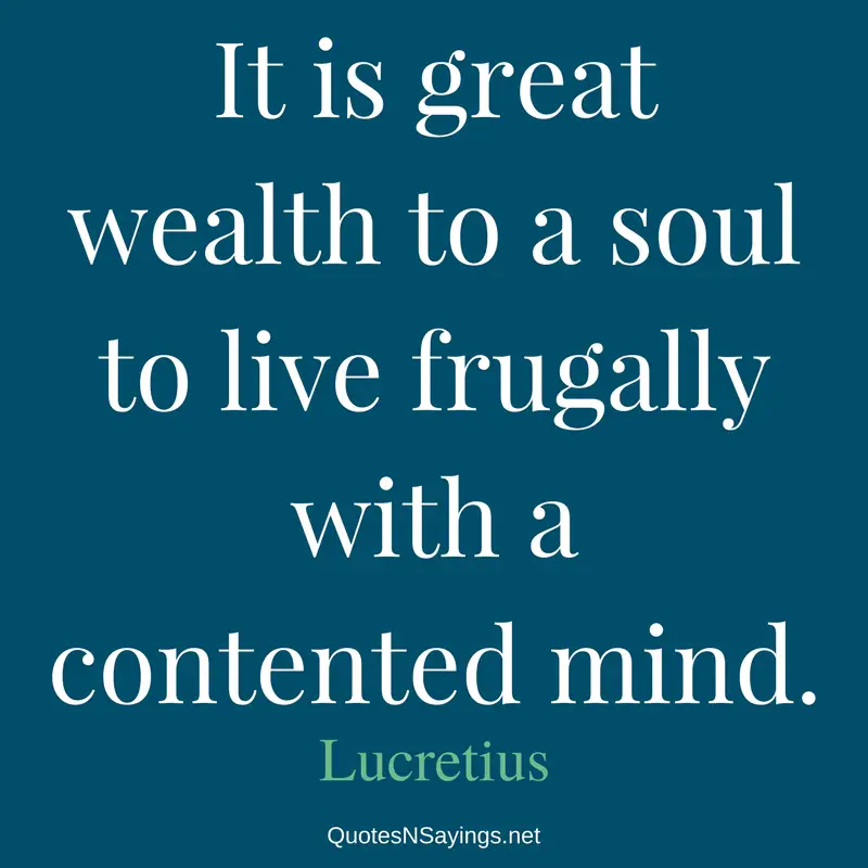 It is great wealth to a soul to live frugally with a contented mind. - Lucretius Quote