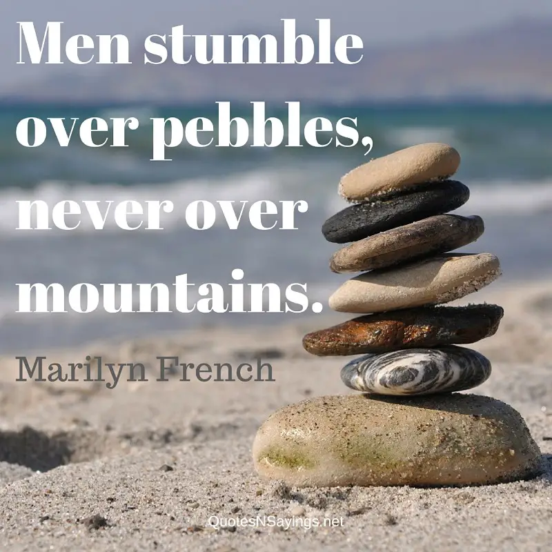 Men stumble over pebbles, never over mountains. - Marilyn French Quote