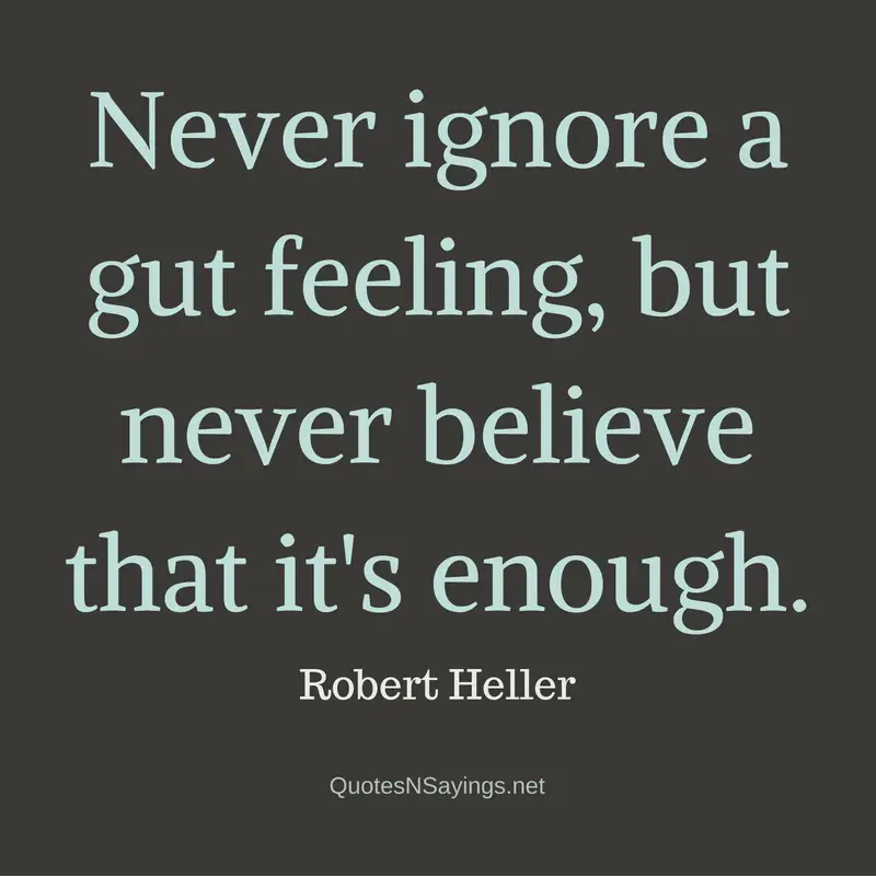 Never ignore a gut feeling, but never believe that it's enough. - Robert Heller Quote
