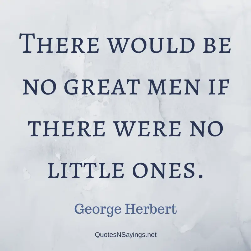 George Herbert quote - There would be no great men if there were no little ones.