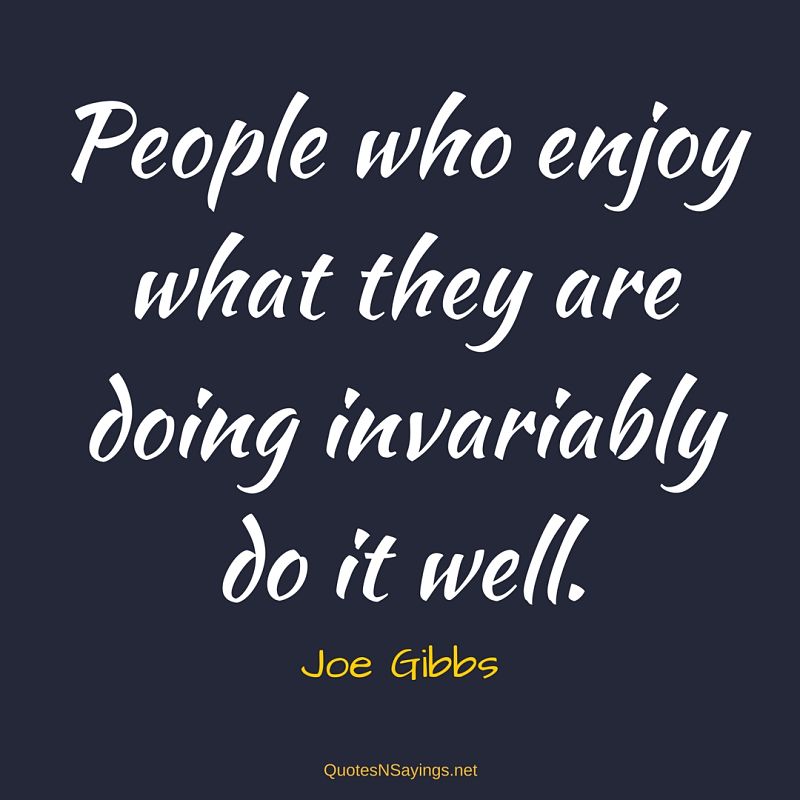 Joe Gibbs quote - People who enjoy ...