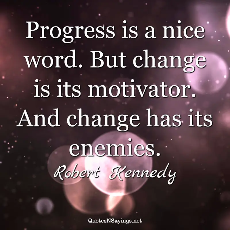 Progress is a nice word. But change is its motivator. And change has its enemies. - Robert Kennedy quote