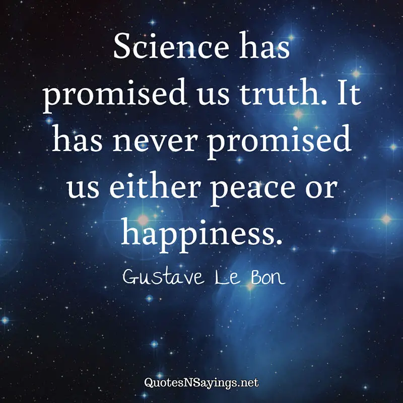 Science has promised us truth. It has never promised us either peace or happiness. - Gustave Le Bon quote