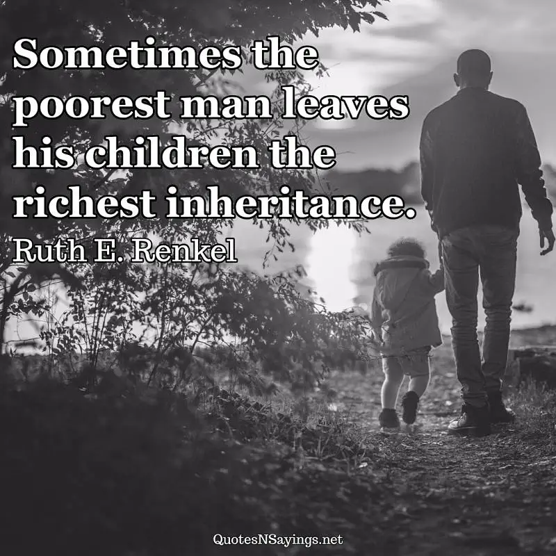 "Sometimes the poorest man leaves his children the richest inheritance." - Ruth E. Renkel