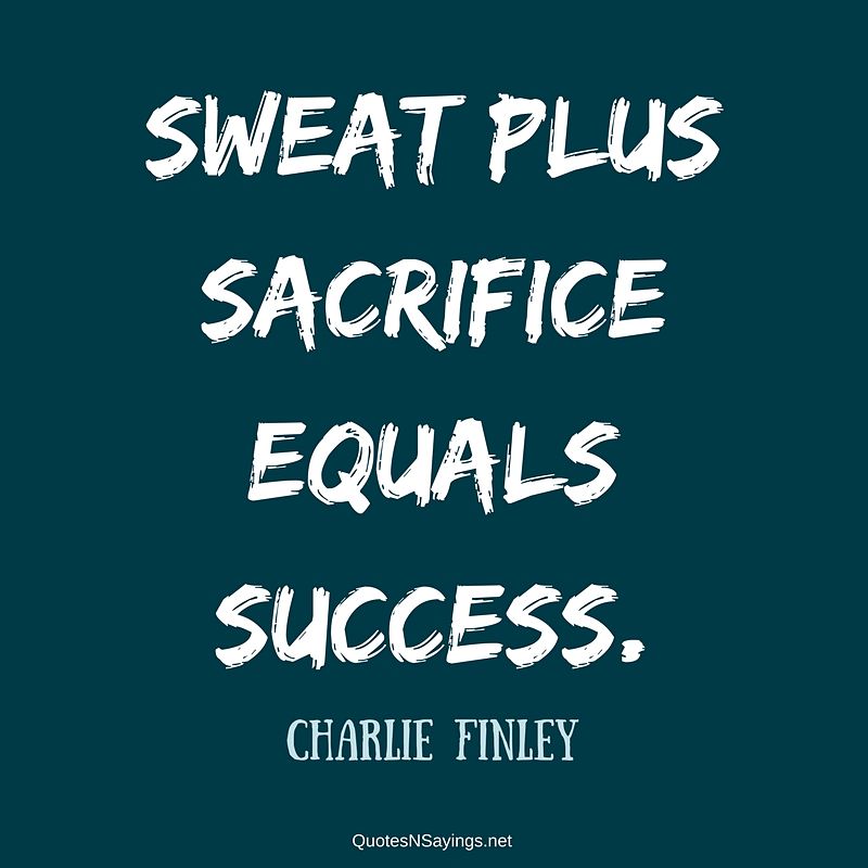 Charlie Finley quote - Sweat plus sacrifice ...