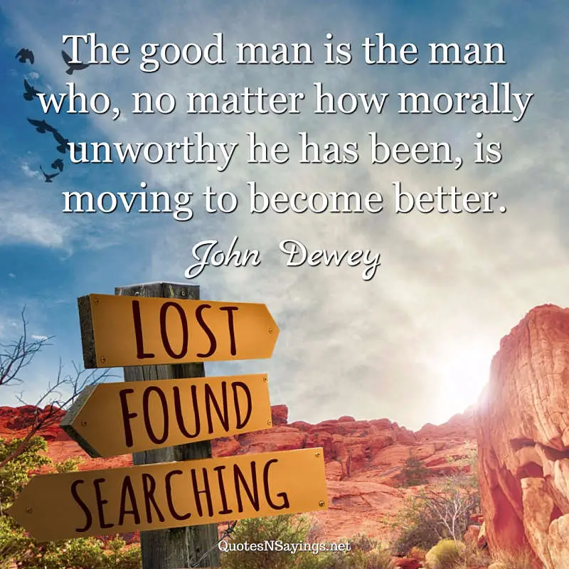 John Dewey quote - The good man ...
