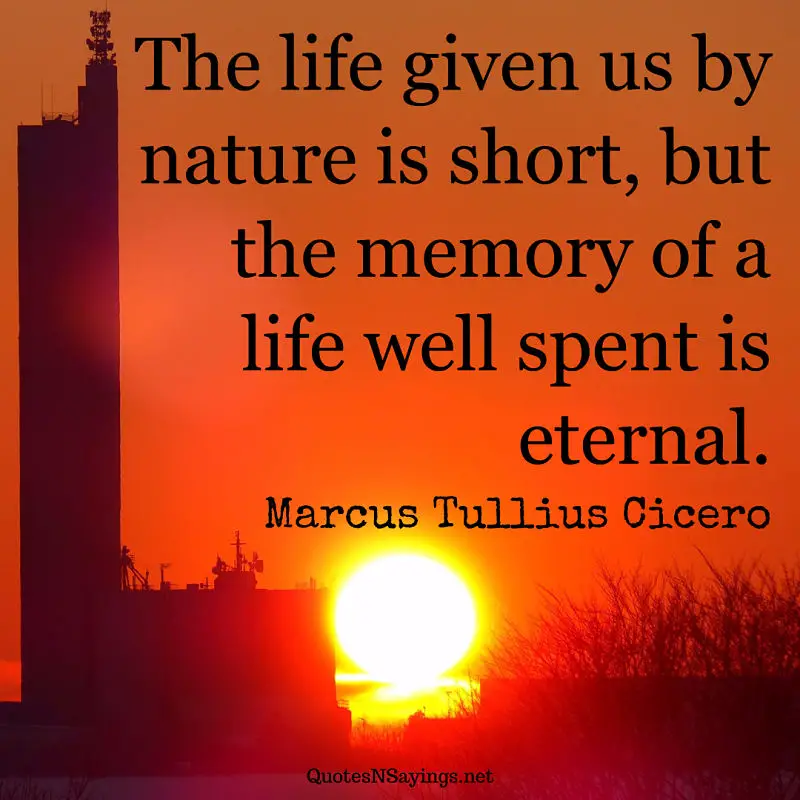 The life given us by nature is short, but the memory of a life well spent is eternal. - Marcus Tullius Cicero quote