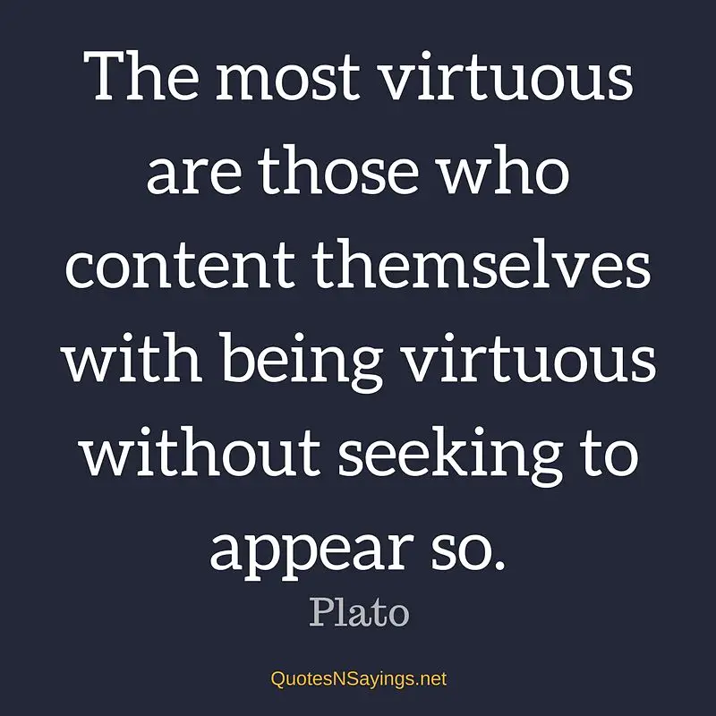The most virtuous are those who content themselves with being virtuous without seeking to appear so. - Plato quote