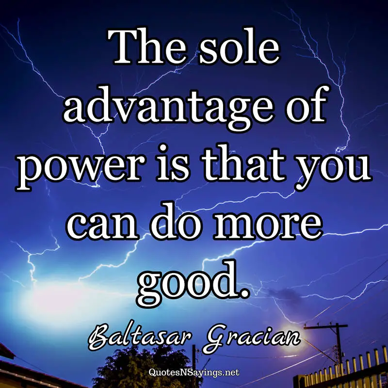 The sole advantage of power is that you can do more good. - Baltasar Gracian quote