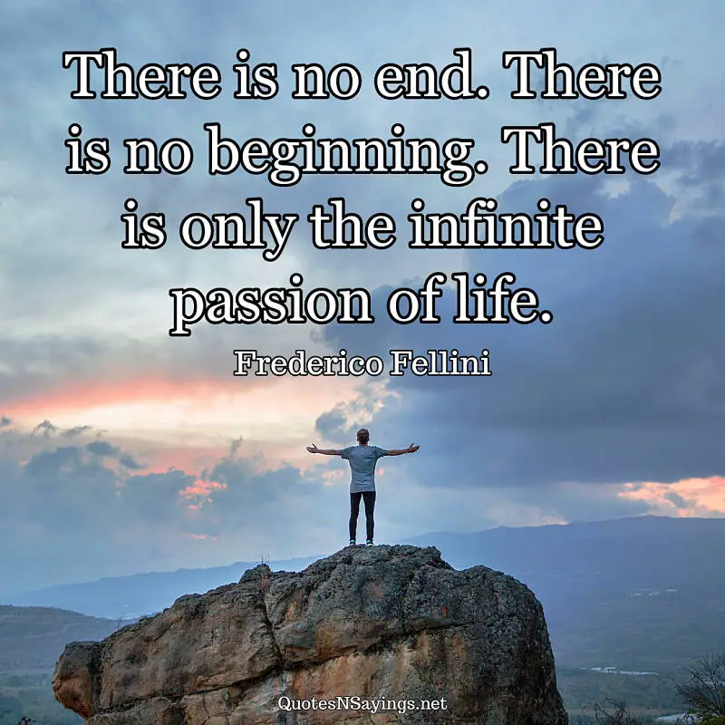 There is no end. There is no beginning. There is only the infinite passion of life. - Frederico Fellini quote
