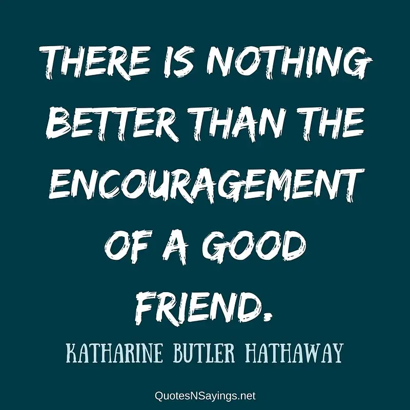 There is nothing better than the encouragement of a good friend. - Katharine Butler Hathaway quote