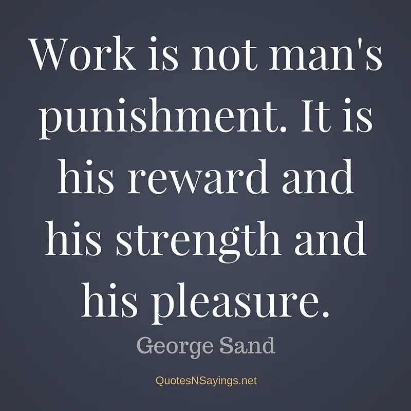 Work is not man's punishment. It is his reward and his strength and his pleasure. - George Sand quote