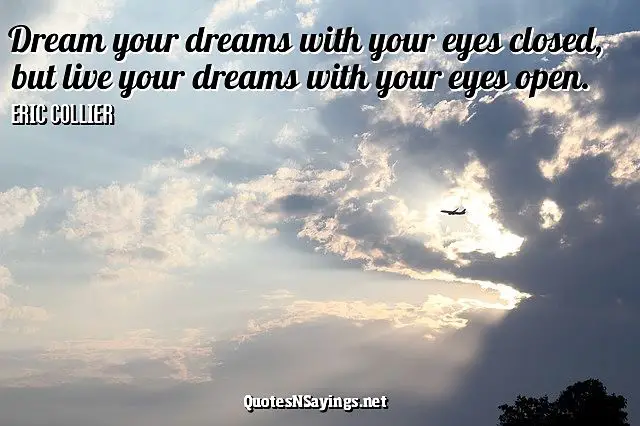Dream your dreams with your eyes closed, but live your dreams with your eyes open. - Eric Collier picture quote