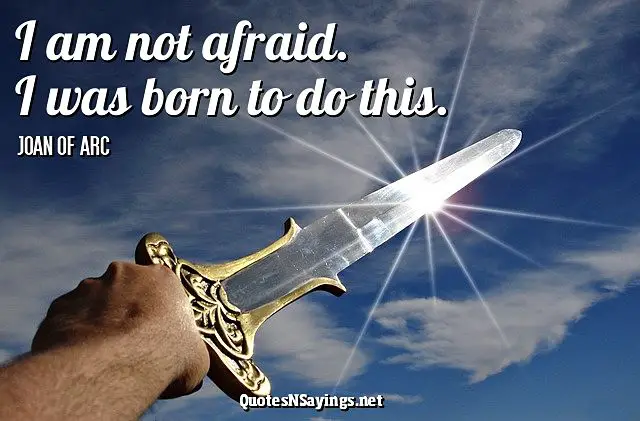 I am not afraid. I was born to do this. - Joan of Arc quote