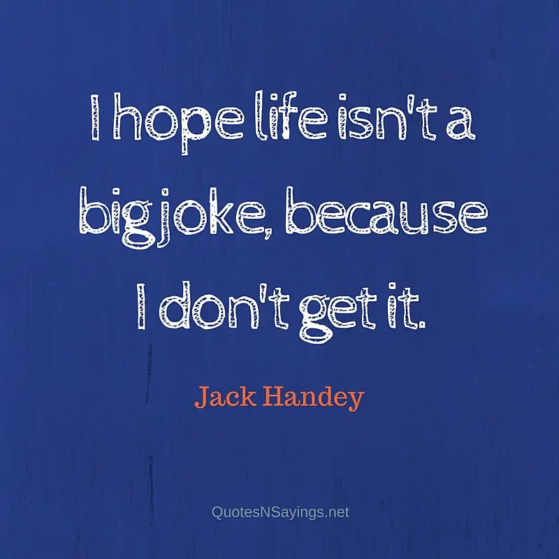I hope life isn't a big joke, because I don't get it. - Jack Handey quote