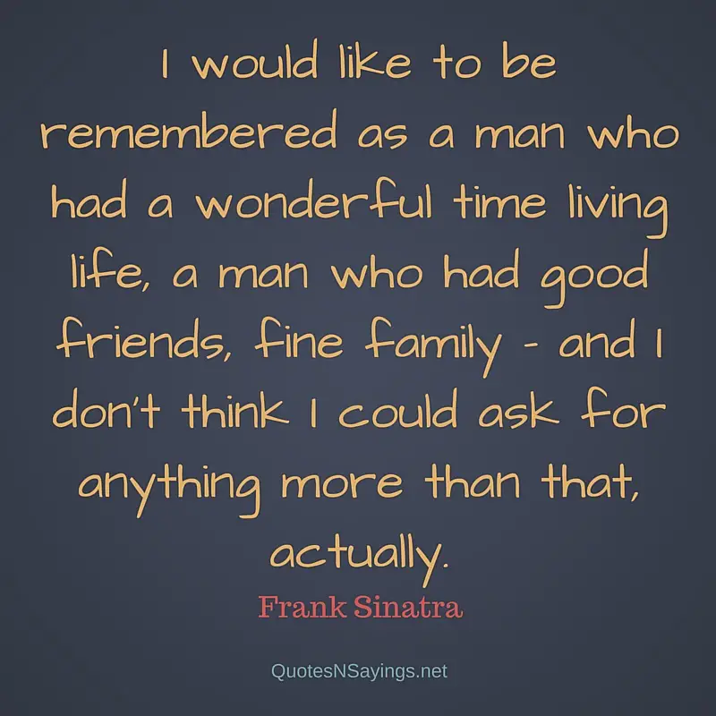 I would like to be remembered as a man who had a wonderful time living life - Frank Sinatra quote