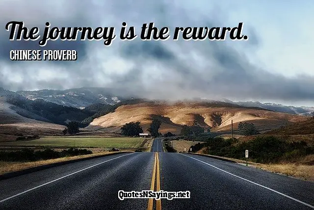 The journey is the reward - Chinese proverb