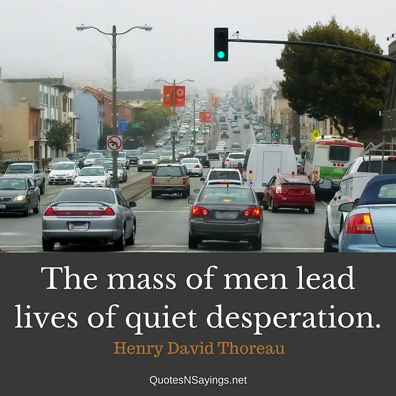 The mass of men lead lives of quiet desperation. - Henry David Thoreau quote
