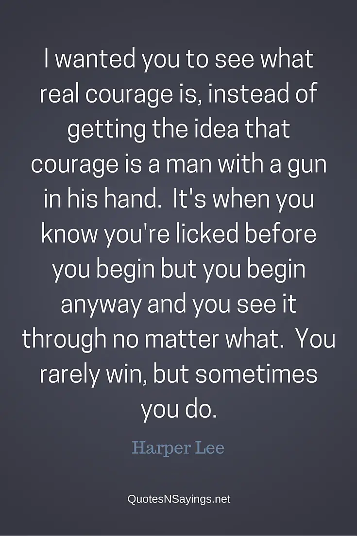 I wanted you to see what real courage is - Harper Lee quote about courage