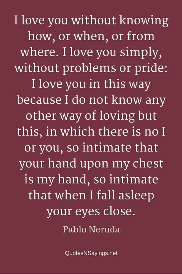 Pablo Neruda Quote - I love you without knowing how ...