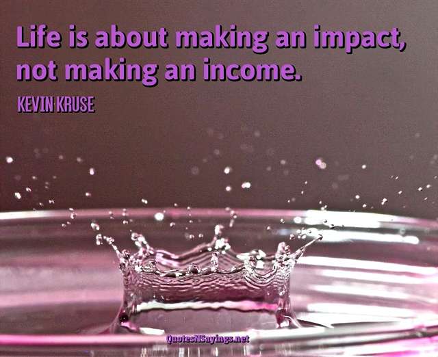 Life is about making an impact, not making an income - Kevin Kruse quote