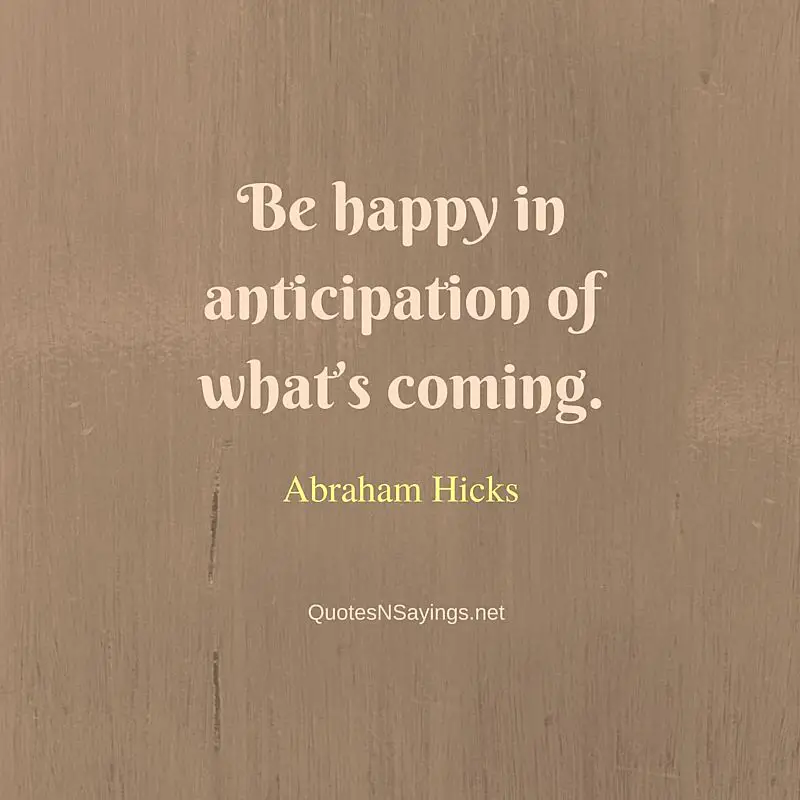 Abraham Hicks Quotes - Be happy in anticipation of what’s coming