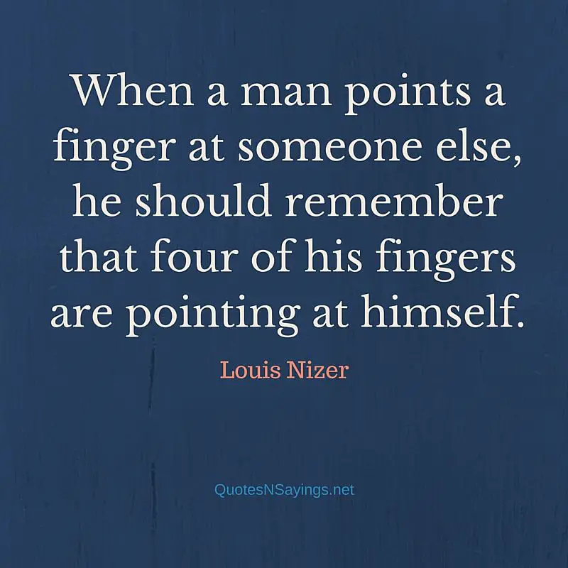 When a man points a finger at someone else, he should remember that four of his fingers are pointing at himself. - Louis Nizer quote