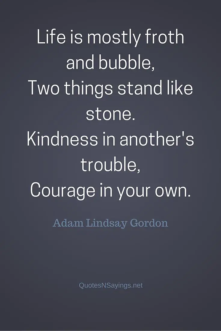 Life is mostly froth - Adam Lindsay Gordon quote about kindness