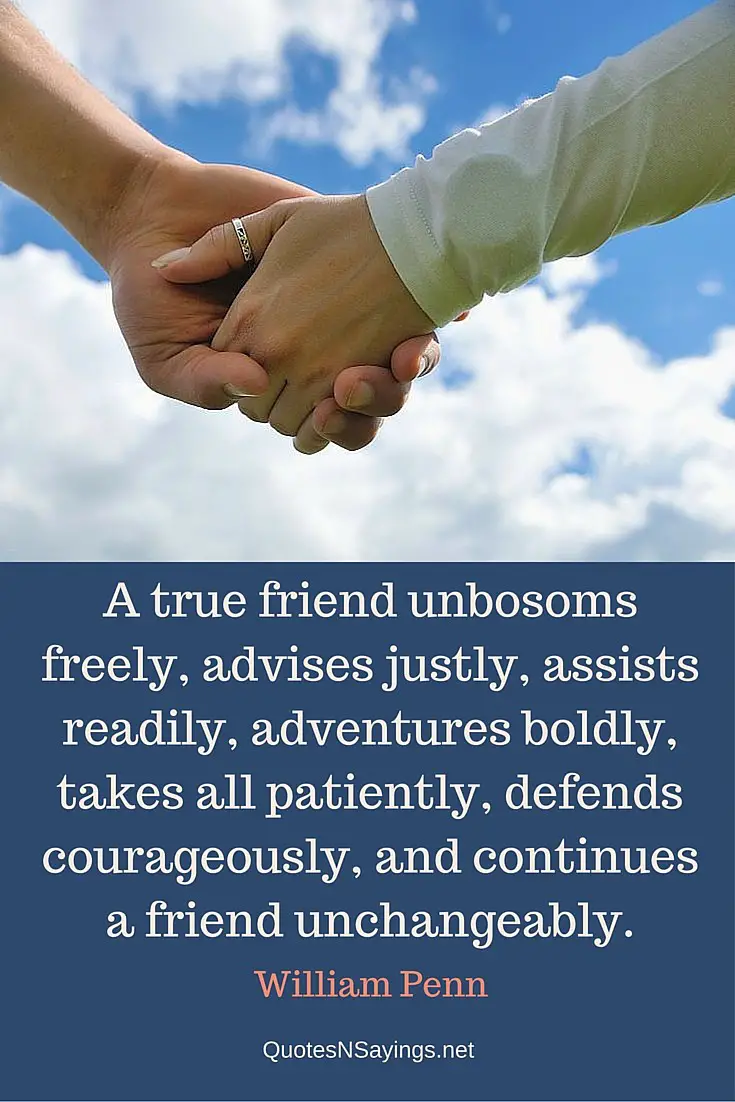 A true friend unbosoms freely, advises justly, assists readily, adventures boldly, takes all patiently, defends courageously, and continues a friend unchangeably ~ William Penn friendship quote