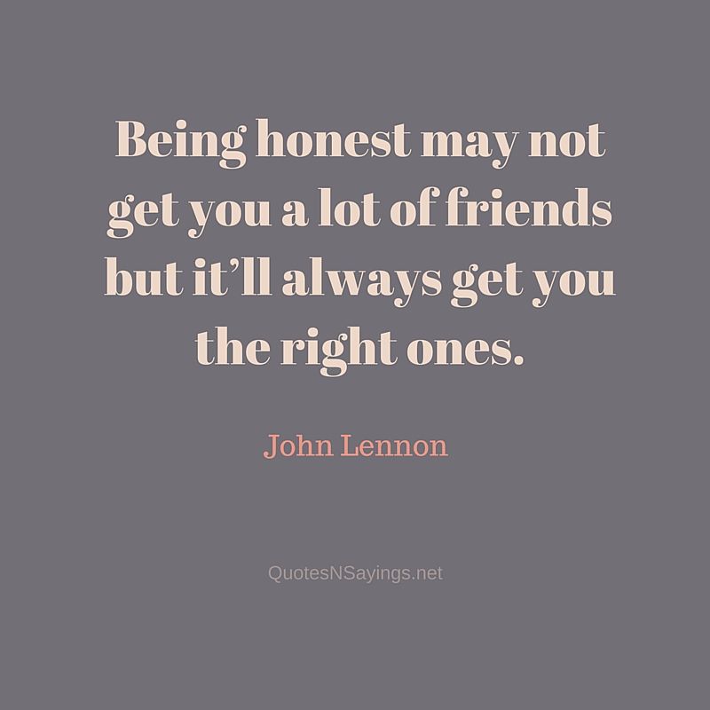 Being honest may not get you a lot of friends but it’ll always get you the right ones - John Lennon quote about honesty